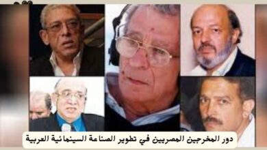 دور المخرجين المصريين في تطوير الصناعة السينمائية العربية منذ عام 1958 6 دور المخرجين المصريين في تطوير الصناعة السينمائية العربية