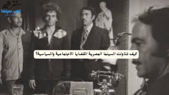 كيف تناولت السينما المصرية القضايا الاجتماعية والسياسية؟ 1 كيف تناولت السينما المصرية القضايا الاجتماعية والسياسية؟